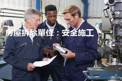 房屋拆除單位：安全施工，責(zé)任至上